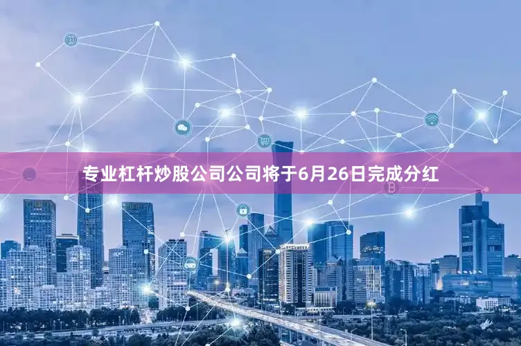 专业杠杆炒股公司公司将于6月26日完成分红