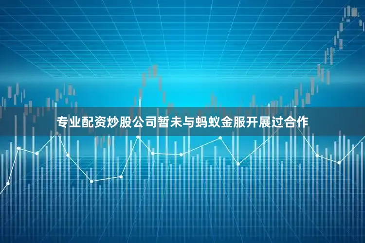 专业配资炒股公司暂未与蚂蚁金服开展过合作