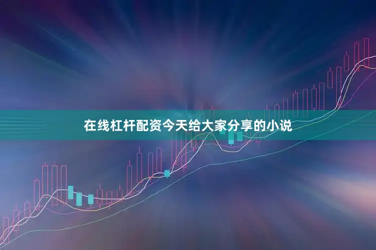 在线杠杆配资今天给大家分享的小说