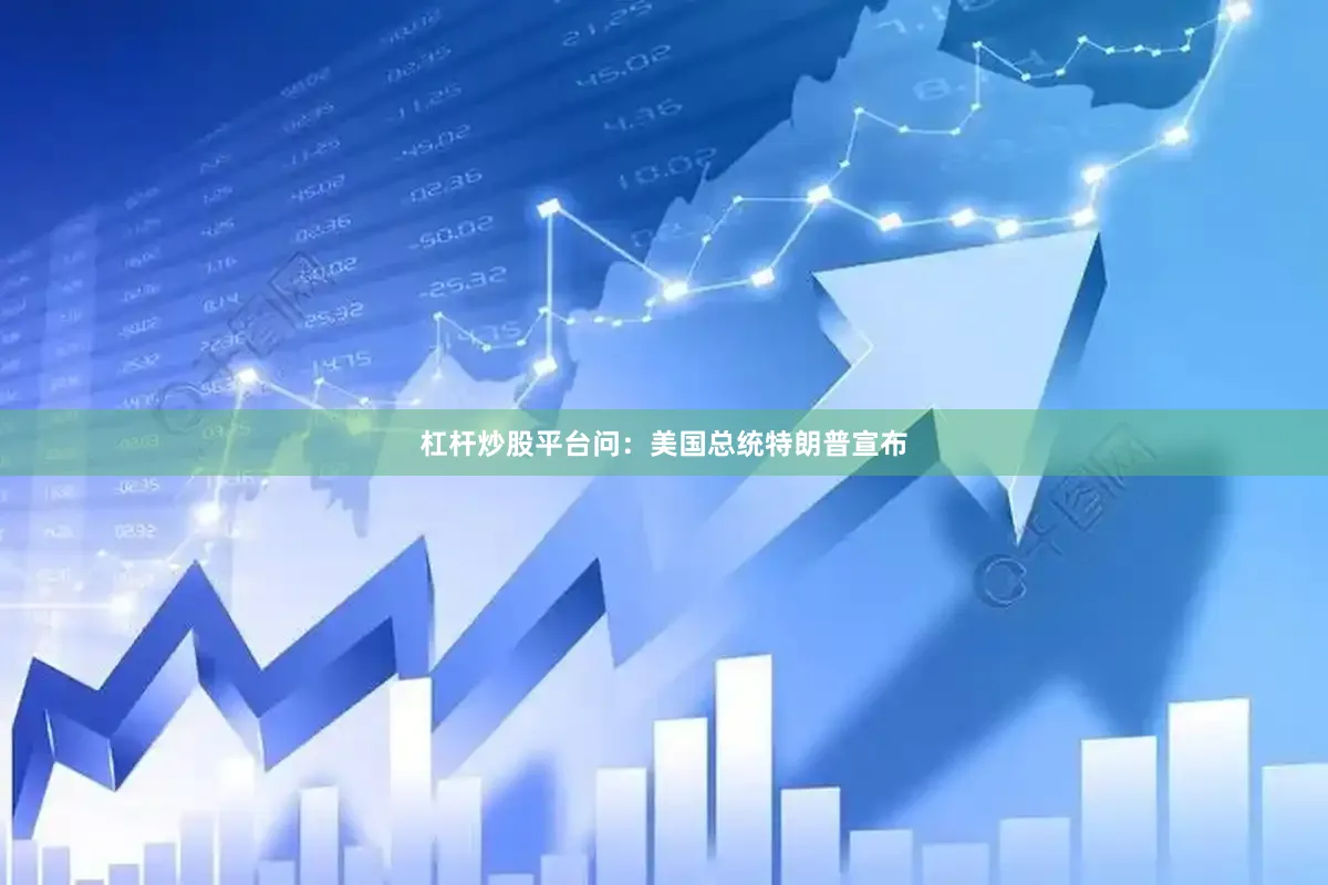 杠杆炒股平台问：美国总统特朗普宣布