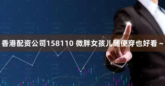 香港配资公司158110 微胖女孩儿随便穿也好看～