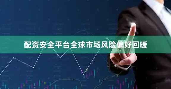 配资安全平台全球市场风险偏好回暖