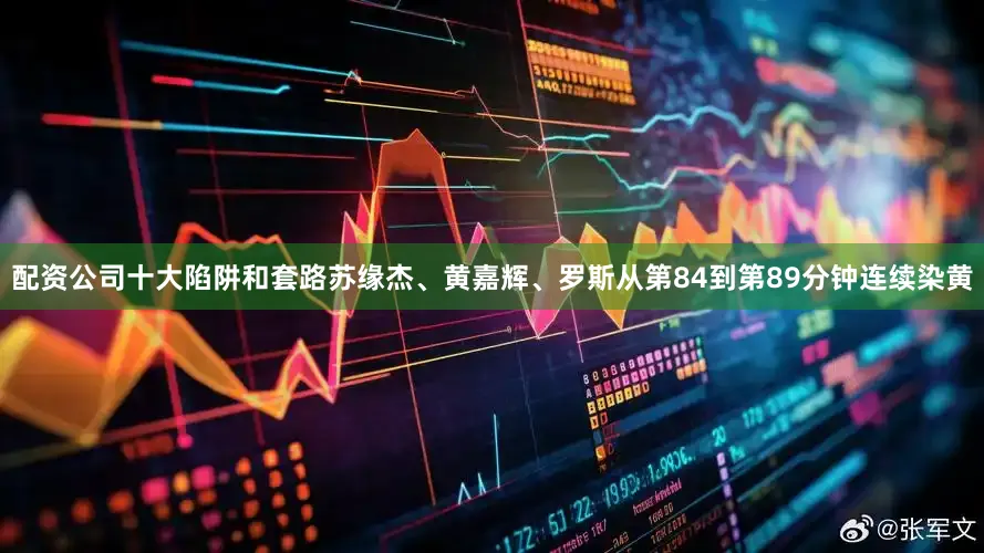 配资公司十大陷阱和套路苏缘杰、黄嘉辉、罗斯从第84到第89分钟连续染黄