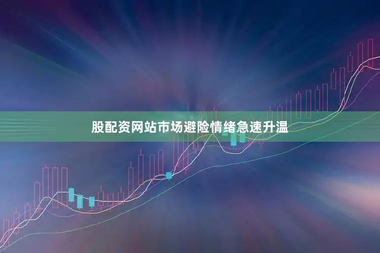 股配资网站市场避险情绪急速升温