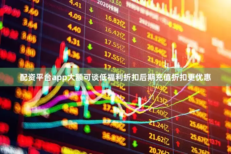 配资平台app大额可谈低福利折扣后期充值折扣更优惠