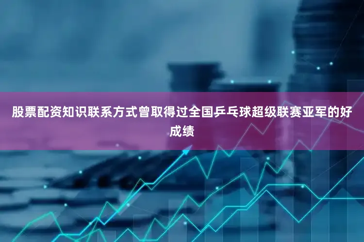股票配资知识联系方式曾取得过全国乒乓球超级联赛亚军的好成绩
