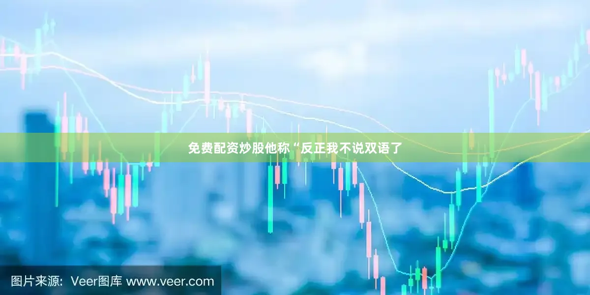 免费配资炒股他称“反正我不说双语了