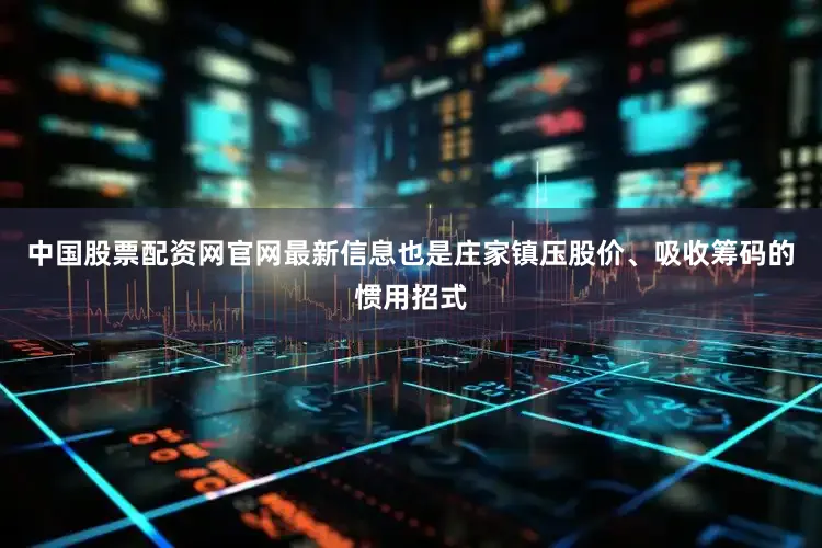 中国股票配资网官网最新信息也是庄家镇压股价、吸收筹码的惯用招式