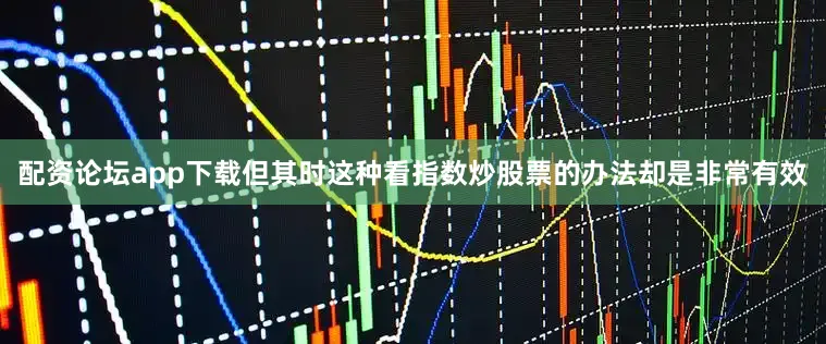 配资论坛app下载但其时这种看指数炒股票的办法却是非常有效