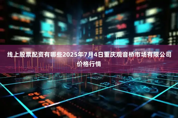 线上股票配资有哪些2025年7月4日重庆观音桥市场有限公司价格行情