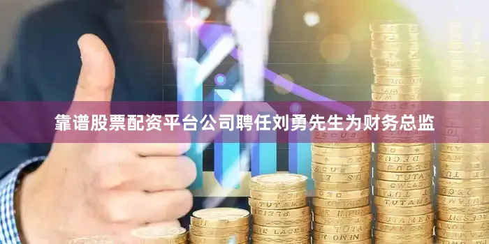 靠谱股票配资平台公司聘任刘勇先生为财务总监