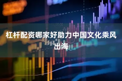 杠杆配资哪家好助力中国文化乘风出海