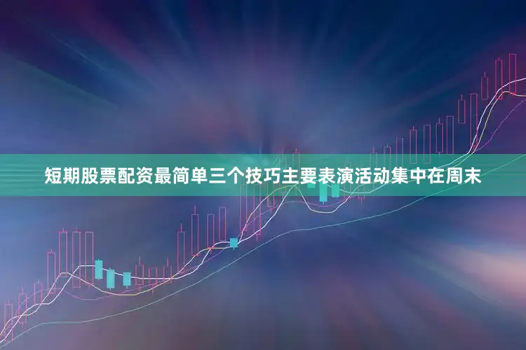 短期股票配资最简单三个技巧主要表演活动集中在周末