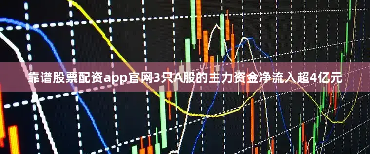 靠谱股票配资app官网3只A股的主力资金净流入超4亿元