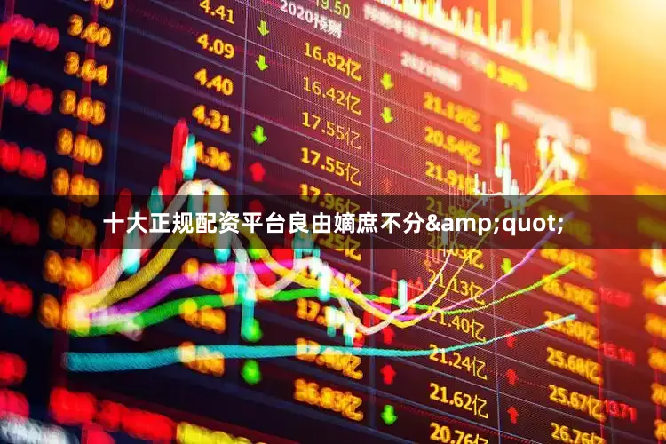 十大正规配资平台良由嫡庶不分&quot;