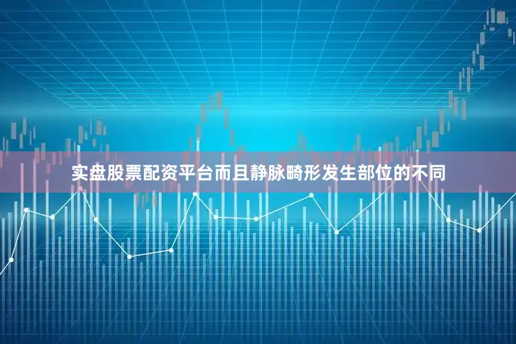 实盘股票配资平台而且静脉畸形发生部位的不同