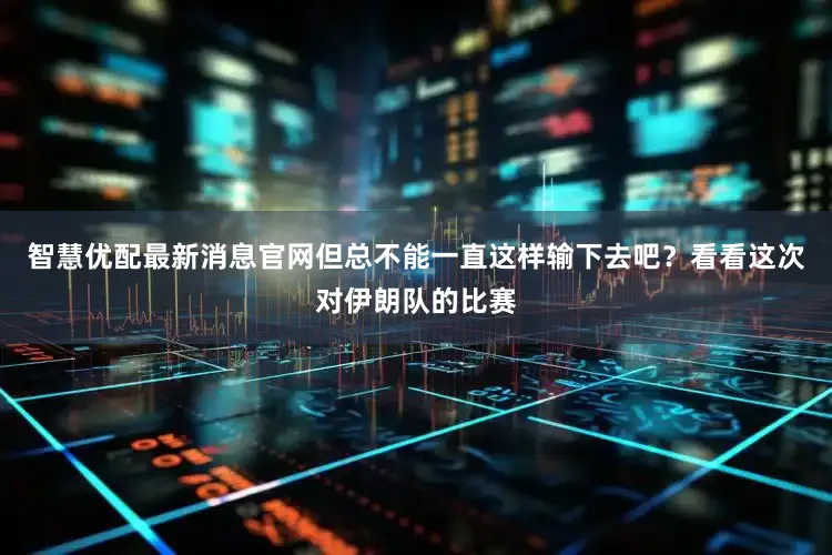 智慧优配最新消息官网但总不能一直这样输下去吧？看看这次对伊朗队的比赛
