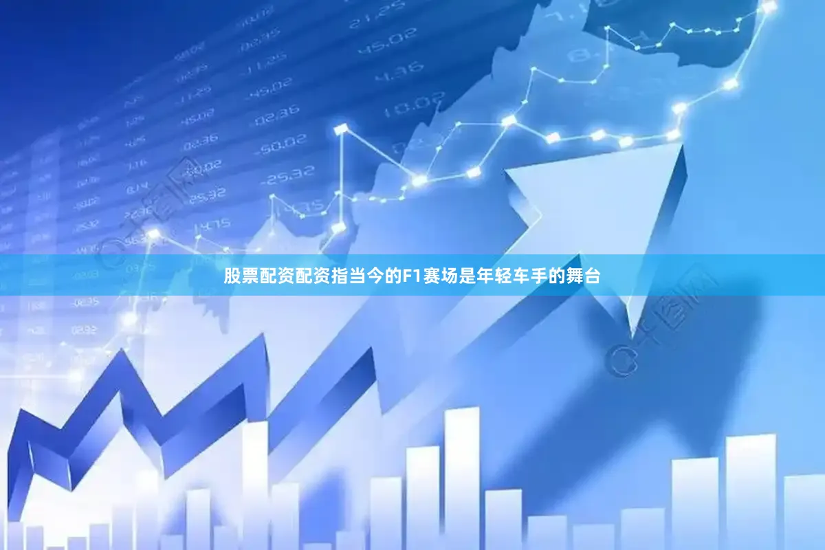 股票配资配资指当今的F1赛场是年轻车手的舞台