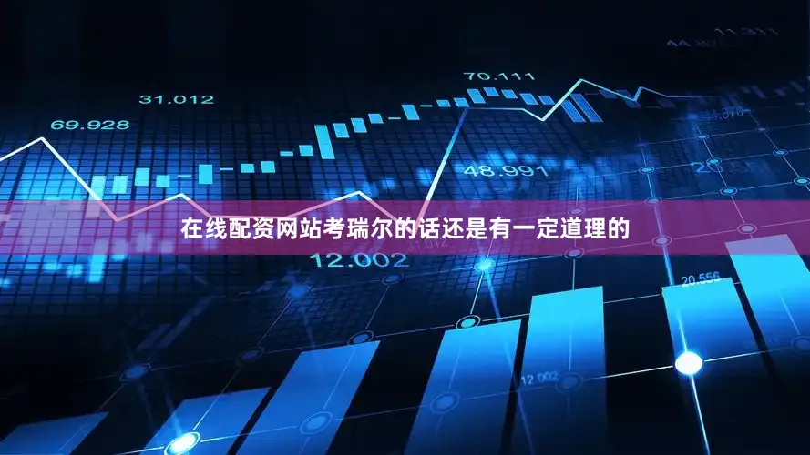 在线配资网站考瑞尔的话还是有一定道理的