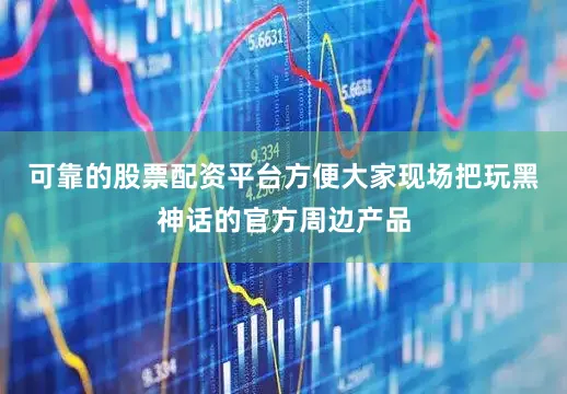 可靠的股票配资平台方便大家现场把玩黑神话的官方周边产品