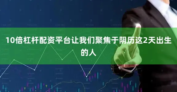 10倍杠杆配资平台让我们聚焦于阴历这2天出生的人