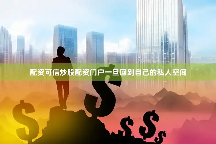 配资可信炒股配资门户一旦回到自己的私人空间