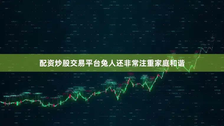 配资炒股交易平台兔人还非常注重家庭和谐