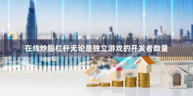 在线炒股杠杆无论是独立游戏的开发者数量