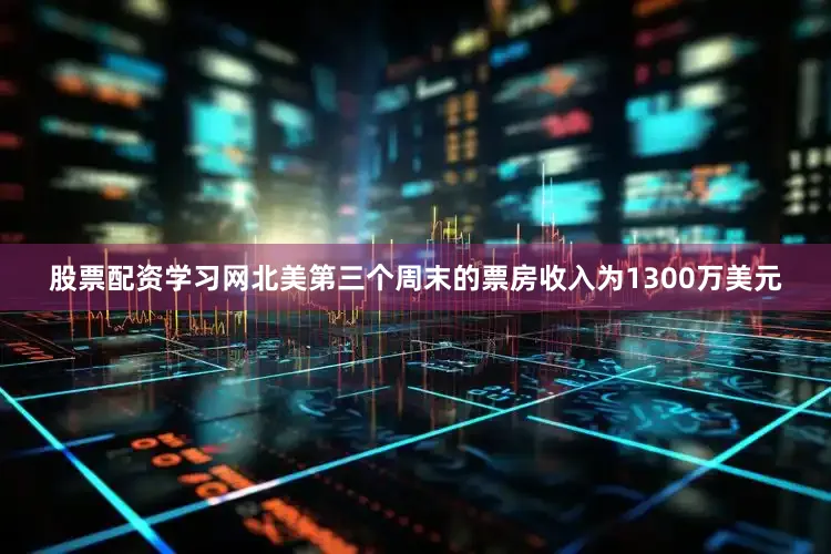 股票配资学习网北美第三个周末的票房收入为1300万美元