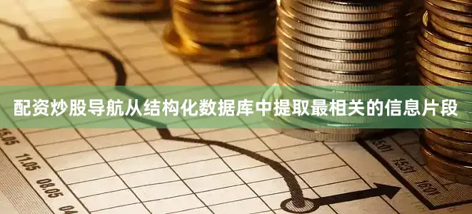 配资炒股导航从结构化数据库中提取最相关的信息片段