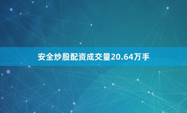 安全炒股配资成交量20.64万手