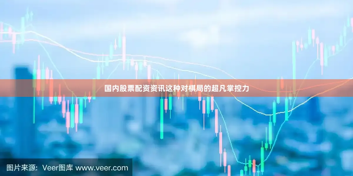 国内股票配资资讯这种对棋局的超凡掌控力