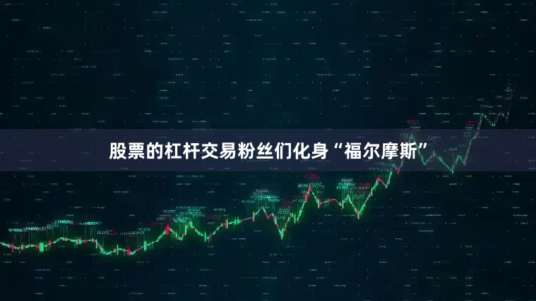 股票的杠杆交易粉丝们化身“福尔摩斯”