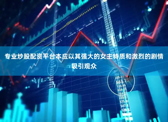 专业炒股配资平台本应以其强大的女主特质和激烈的剧情吸引观众