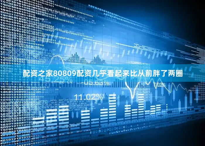 配资之家80809配资几乎看起来比从前胖了两圈