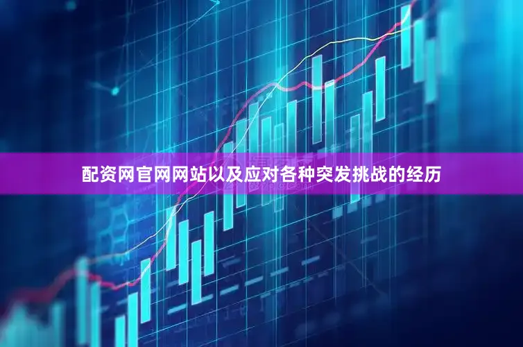 配资网官网网站以及应对各种突发挑战的经历