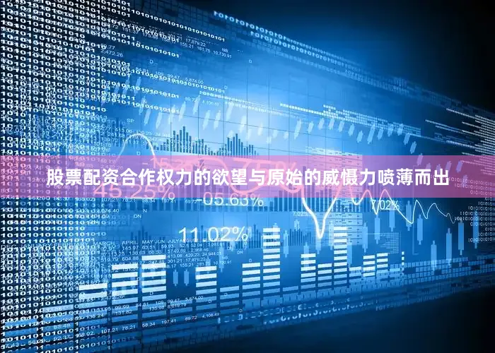 股票配资合作权力的欲望与原始的威慑力喷薄而出